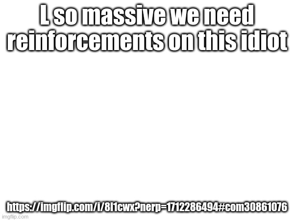 imagine begging for cp :skull: | L so massive we need reinforcements on this idiot; https://imgflip.com/i/8l1cwx?nerp=1712286494#com30861076 | made w/ Imgflip meme maker