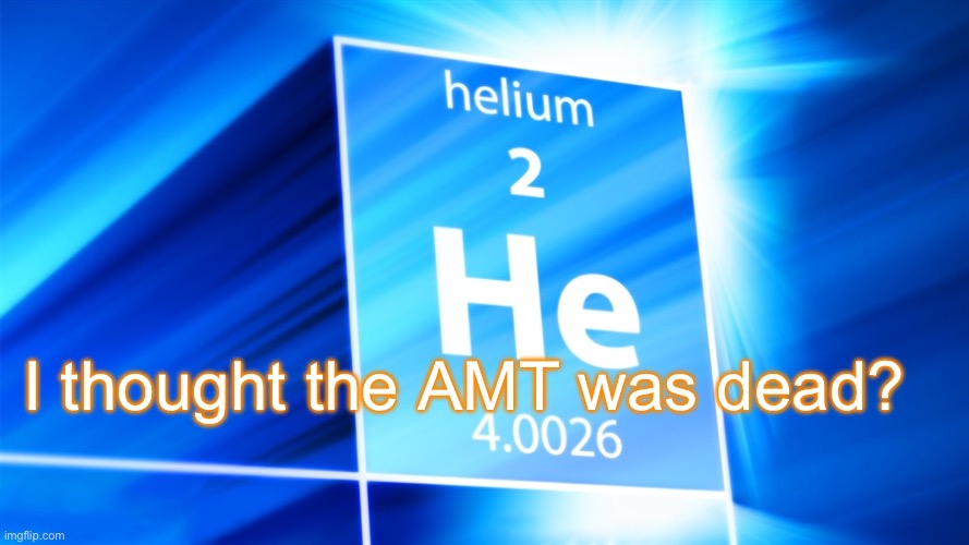 Helium. Template | I thought the AMT was dead? | image tagged in helium template | made w/ Imgflip meme maker
