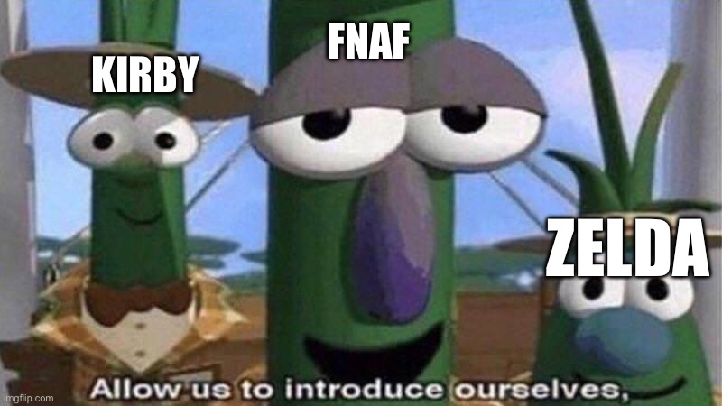 VeggieTales 'Allow us to introduce ourselfs' | KIRBY FNAF ZELDA | image tagged in veggietales 'allow us to introduce ourselfs' | made w/ Imgflip meme maker