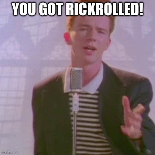 Rick Ashley | YOU GOT RICKROLLED! | image tagged in rick ashley | made w/ Imgflip meme maker