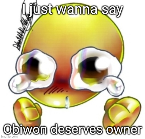 Ggghhhhhghghghhhgh | I just wanna say; Obiwon deserves owner | image tagged in ggghhhhhghghghhhgh | made w/ Imgflip meme maker
