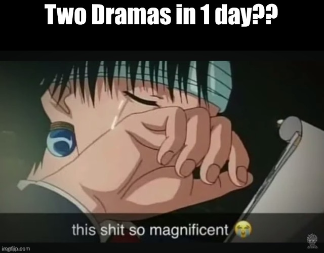 This shit so magnificent | Two Dramas in 1 day?? | image tagged in this shit so magnificent | made w/ Imgflip meme maker