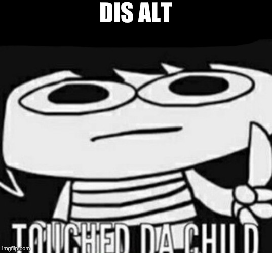 Da person above me touched da child | DIS ALT | image tagged in da person above me touched da child | made w/ Imgflip meme maker