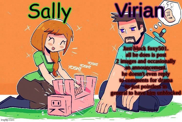 Virian and Sally shared temp | Just block foxy501. all he does is post 2 images and occasionally an announcement. he doesn't even reply to comments for drama its just pointless in general to have him unblocked | image tagged in virian and sally shared temp | made w/ Imgflip meme maker