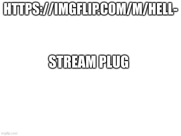 https://imgflip.com/m/HELL- | HTTPS://IMGFLIP.COM/M/HELL-; STREAM PLUG | image tagged in m | made w/ Imgflip meme maker