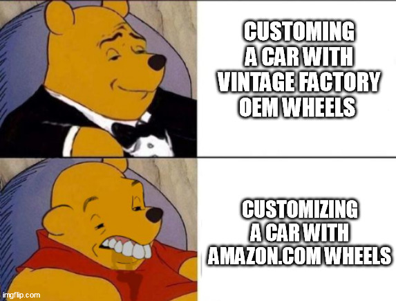 Car Wheels | CUSTOMING A CAR WITH VINTAGE FACTORY OEM WHEELS; CUSTOMIZING A CAR WITH AMAZON.COM WHEELS | image tagged in classy and dumb pooh,car,customizing,custom,cars,wheels | made w/ Imgflip meme maker