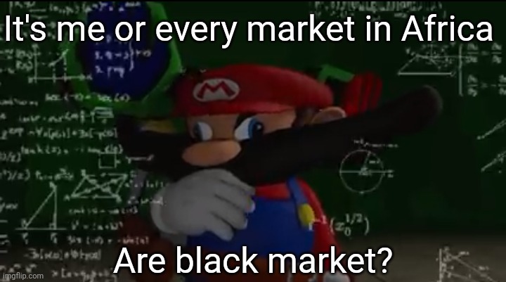 Mario thiking | It's me or every market in Africa; Are black market? | image tagged in mario thiking | made w/ Imgflip meme maker