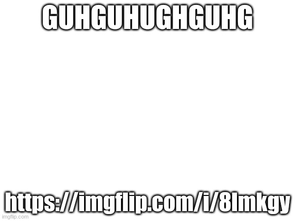 GUHGUHUGHGUHG; https://imgflip.com/i/8lmkgy | made w/ Imgflip meme maker
