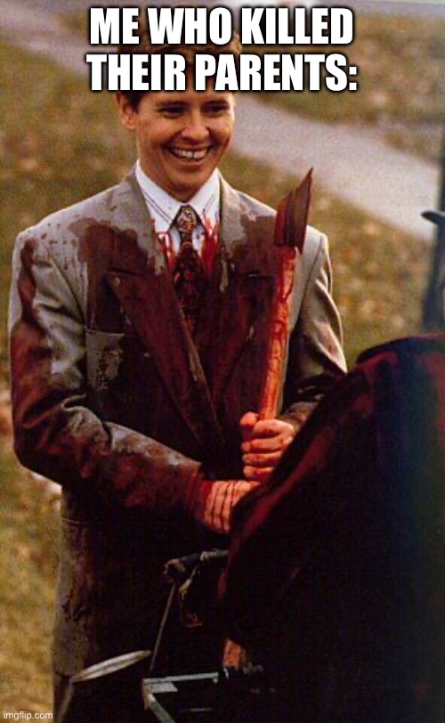 kids in the hall ax murderer | ME WHO KILLED THEIR PARENTS: | image tagged in kids in the hall ax murderer | made w/ Imgflip meme maker