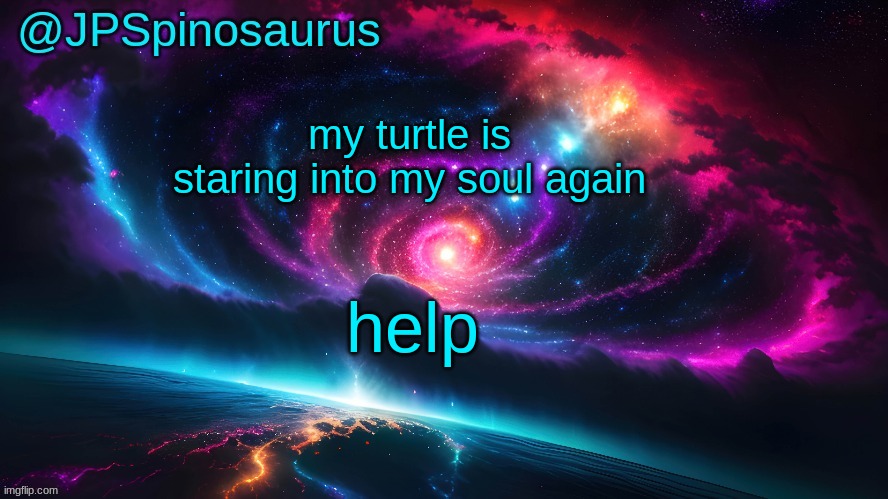 JPSpinosaurus's space temp | my turtle is staring into my soul again; help | image tagged in jpspinosaurus's space temp | made w/ Imgflip meme maker