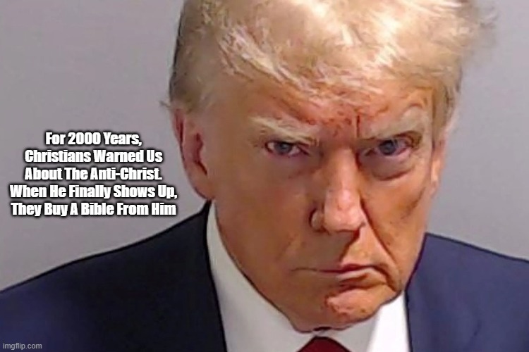 The Anti-Christ: Tell A Friend! | For 2000 Years, 
Christians Warned Us 
About The Anti-Christ. 
When He Finally Shows Up, 
They Buy A Bible From Him | image tagged in anti-christ,trump,trump mug shot,bible banging,the trump bible,the christian nationalist bible | made w/ Imgflip meme maker