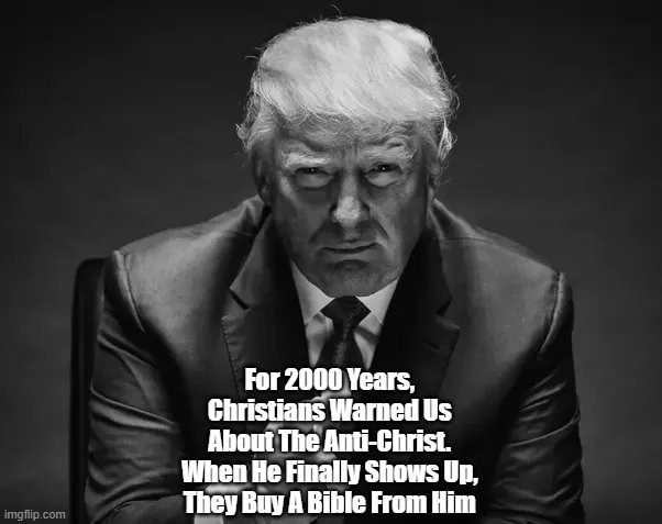 "For 2000 Years, Christians Warned Us About The Anti-Christ. When He Finally Shows. They..." | For 2000 Years, 
Christians Warned Us 
About The Anti-Christ. 
When He Finally Shows Up, 
They Buy A Bible From Him | image tagged in trump,antichrist,bible peddler | made w/ Imgflip meme maker