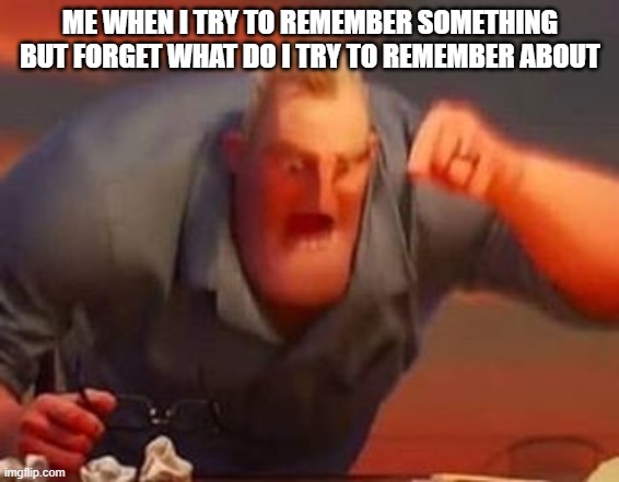 bad braine | ME WHEN I TRY TO REMEMBER SOMETHING BUT FORGET WHAT DO I TRY TO REMEMBER ABOUT | image tagged in mr incredible mad | made w/ Imgflip meme maker