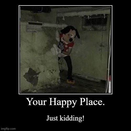 this is your happy place | Your Happy Place. | Just kidding! | image tagged in funny,demotivationals | made w/ Imgflip demotivational maker