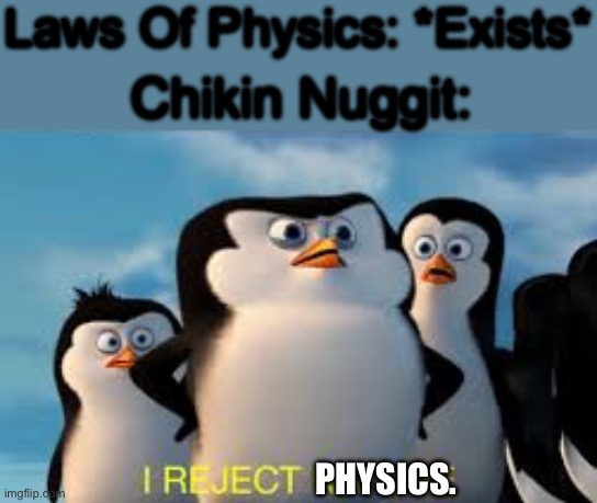 i reject nature | Laws Of Physics: *Exists*; Chikin Nuggit:; PHYSICS. | image tagged in i reject nature | made w/ Imgflip meme maker