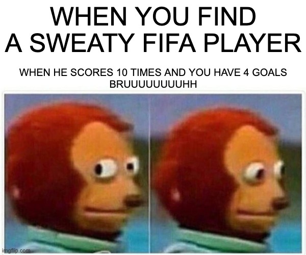 Oh My Gosh | WHEN YOU FIND A SWEATY FIFA PLAYER; WHEN HE SCORES 10 TIMES AND YOU HAVE 4 GOALS
BRUUUUUUUUHH | image tagged in memes,monkey puppet | made w/ Imgflip meme maker