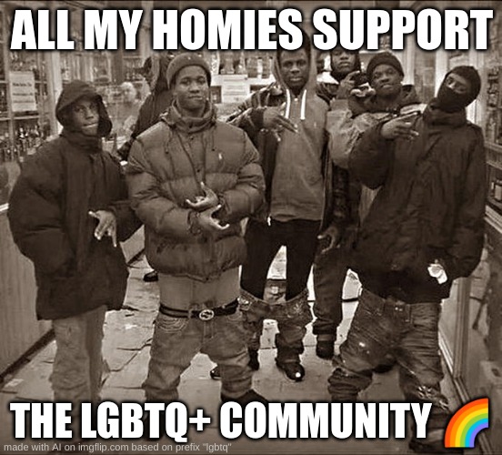 AI :DDD | ALL MY HOMIES SUPPORT; THE LGBTQ+ COMMUNITY 🌈 | image tagged in all my homies hate | made w/ Imgflip meme maker
