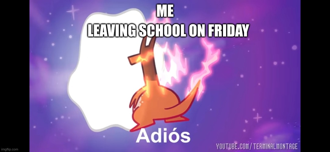 Im back to Imgflip after 2 months of being afk, and i bringed this meme of the basement! | LEAVING SCHOOL ON FRIDAY; ME | image tagged in adi s giganamax charizard | made w/ Imgflip meme maker