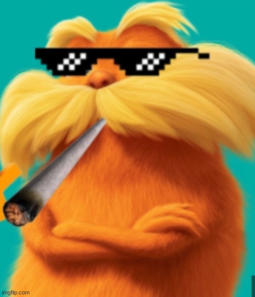 lorax smoking because why not | image tagged in memes,funny,the lorax,msmg | made w/ Imgflip meme maker