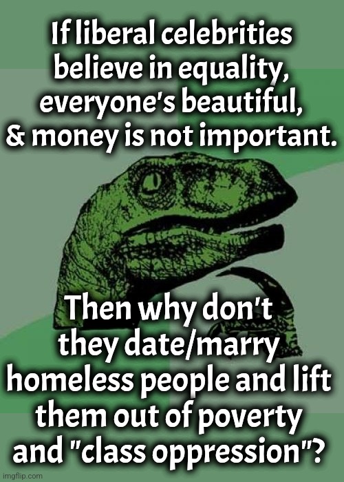 Philosoraptor | If liberal celebrities believe in equality, everyone's beautiful, & money is not important. Then why don't they date/marry homeless people and lift them out of poverty and "class oppression"? | image tagged in memes,philosoraptor | made w/ Imgflip meme maker