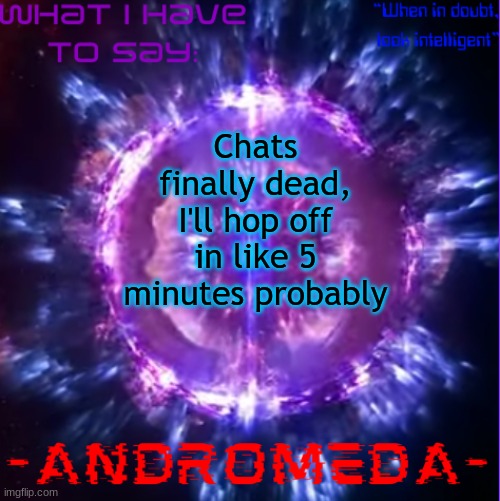 took a while today | Chats finally dead, I'll hop off in like 5 minutes probably | image tagged in andromeda | made w/ Imgflip meme maker