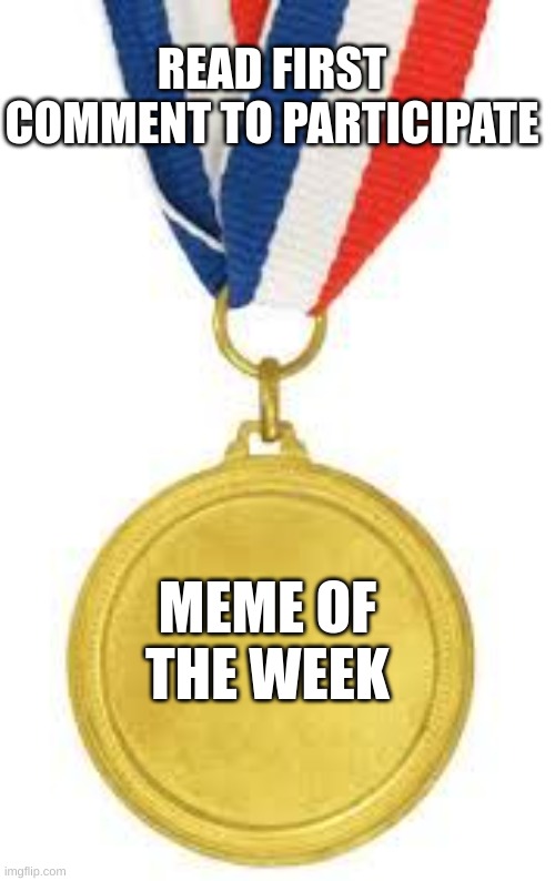 Meme of the week contest | READ FIRST COMMENT TO PARTICIPATE; MEME OF THE WEEK | image tagged in medal | made w/ Imgflip meme maker