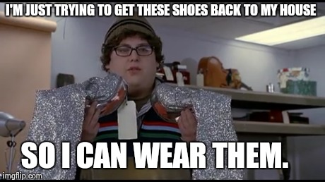 I'M JUST TRYING TO GET THESE SHOES BACK TO MY HOUSE SO I CAN WEAR THEM. | image tagged in AdviceAnimals | made w/ Imgflip meme maker