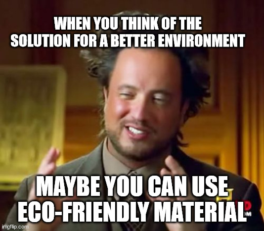 Ancient Aliens | WHEN YOU THINK OF THE SOLUTION FOR A BETTER ENVIRONMENT; MAYBE YOU CAN USE ECO-FRIENDLY MATERIAL | image tagged in memes,ancient aliens | made w/ Imgflip meme maker