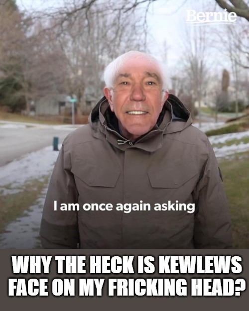 WHY THE HECK IS KEWLEWS FACE ON MY FRICKING HEAD? | made w/ Imgflip meme maker