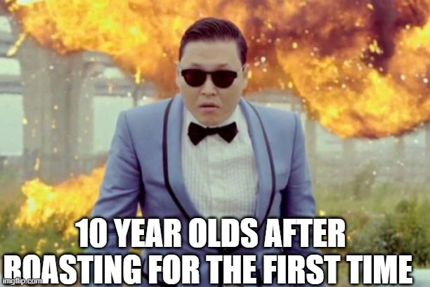10 year olds after their first roast | 10 YEAR OLDS AFTER ROASTING FOR THE FIRST TIME | image tagged in memes,gangnam style psy,roast | made w/ Imgflip meme maker