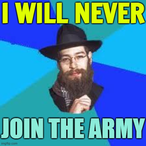 Ultra-Orthodox Jews Vow To Defy Israeli Court Orders | I WILL NEVER; JOIN THE ARMY | image tagged in jewish dude,israel jews,israel,it's the law,religion,world war 3 | made w/ Imgflip meme maker