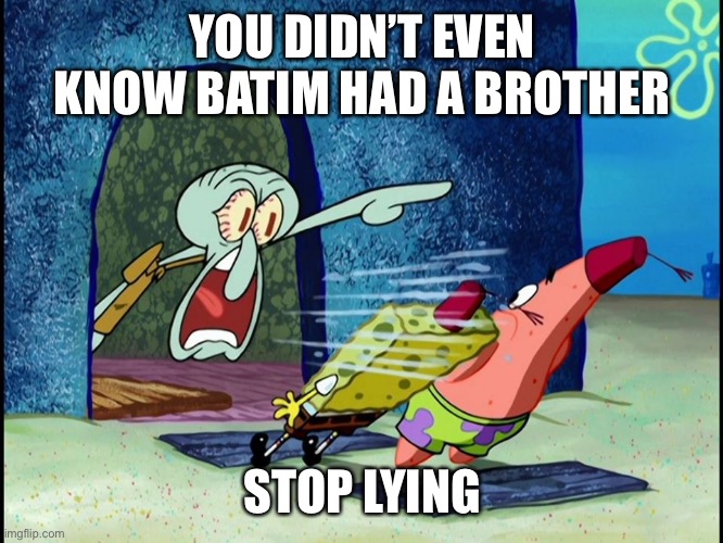 Squidward Screaming | YOU DIDN’T EVEN KNOW BATIM HAD A BROTHER STOP LYING | image tagged in squidward screaming | made w/ Imgflip meme maker