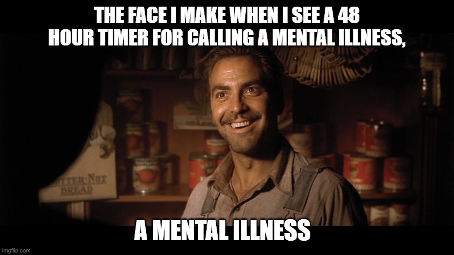 THE FACE I MAKE WHEN I SEE A 48 HOUR TIMER FOR CALLING A MENTAL ILLNESS, A MENTAL ILLNESS | made w/ Imgflip meme maker