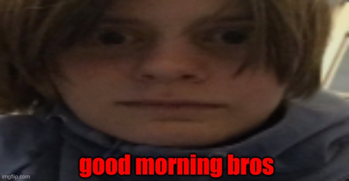 DarthSwede silly serious face | good morning bros | image tagged in darthswede silly serious face | made w/ Imgflip meme maker