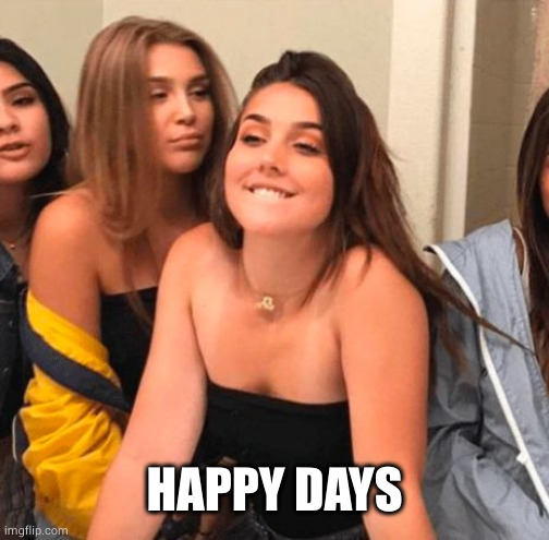 Girl bite lips | HAPPY DAYS | image tagged in girl bite lips | made w/ Imgflip meme maker