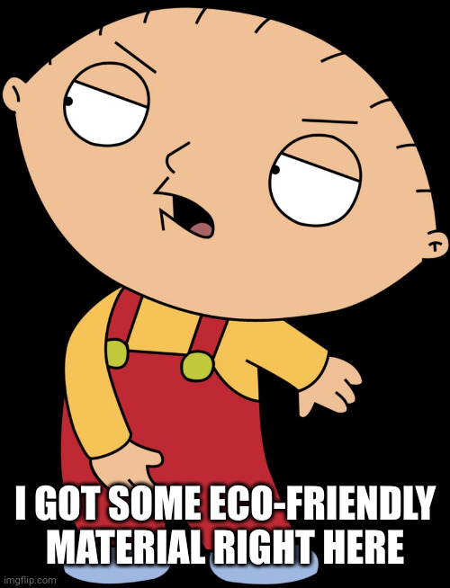 Stewie Griffin Crotch Grab | I GOT SOME ECO-FRIENDLY MATERIAL RIGHT HERE | image tagged in stewie griffin crotch grab | made w/ Imgflip meme maker