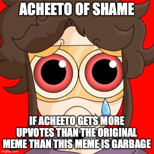 Acheeto | ACHEETO OF SHAME IF ACHEETO GETS MORE UPVOTES THAN THE ORIGINAL MEME THAN THIS MEME IS GARBAGE | image tagged in acheeto | made w/ Imgflip meme maker