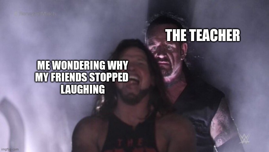 AJ Styles & Undertaker | THE TEACHER; ME WONDERING WHY
MY FRIENDS STOPPED 
LAUGHING | image tagged in aj styles undertaker,teacher,school meme,undertaker | made w/ Imgflip meme maker