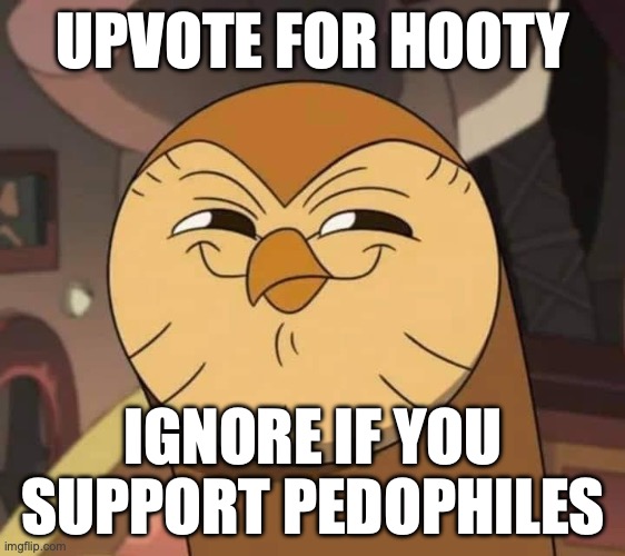 Hooty like | UPVOTE FOR HOOTY; IGNORE IF YOU SUPPORT PEDOPHILES | image tagged in hooty like | made w/ Imgflip meme maker