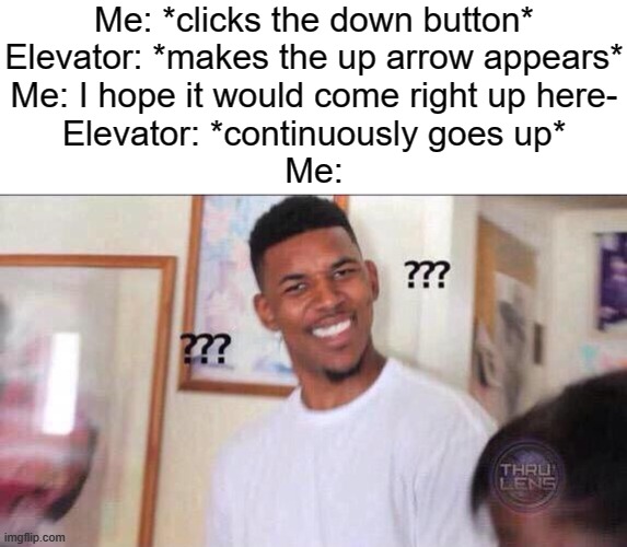 Why does it usually somethimes happens? | Me: *clicks the down button*
Elevator: *makes the up arrow appears*
Me: I hope it would come right up here-
Elevator: *continuously goes up*
Me: | image tagged in black guy confused,memes,funny | made w/ Imgflip meme maker