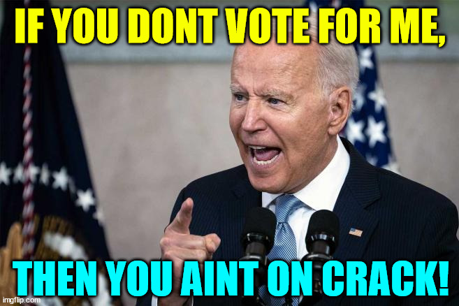 Dementia Joe cranks it up on the campaign trail | IF YOU DONT VOTE FOR ME, THEN YOU AINT ON CRACK! | image tagged in dementia,joe biden,more biden slogans | made w/ Imgflip meme maker
