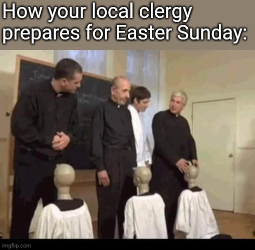 How your local clergy prepares for Easter Sunday: | image tagged in dark humor | made w/ Imgflip meme maker