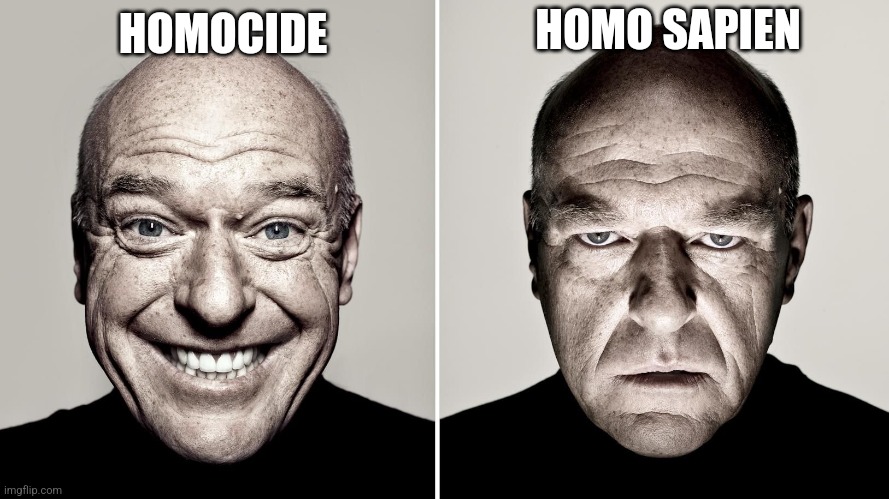 Dean Norris's reaction | HOMO SAPIEN; HOMOCIDE | image tagged in dean norris's reaction | made w/ Imgflip meme maker