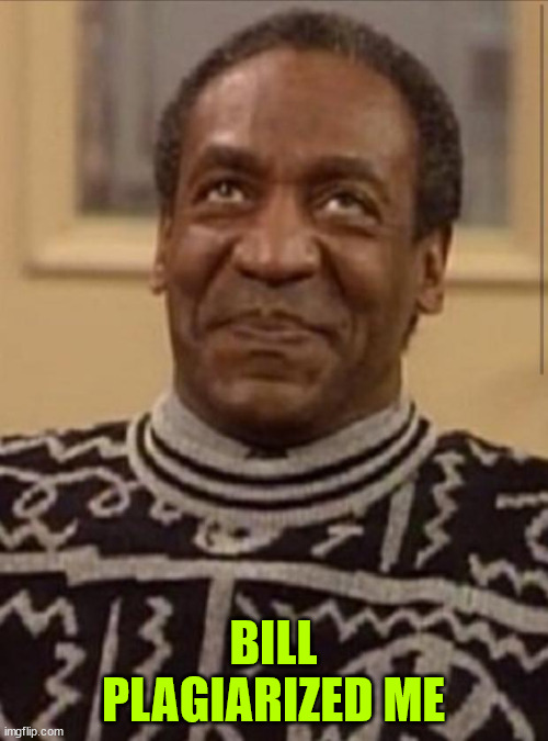 Bill cosby | BILL PLAGIARIZED ME | image tagged in bill cosby | made w/ Imgflip meme maker