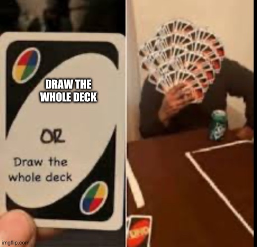 draw all | DRAW THE WHOLE DECK | image tagged in uno draw 25 cards,uno reverse card | made w/ Imgflip meme maker