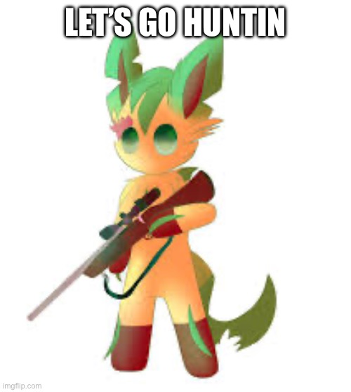 Leafeon with gun | LET’S GO HUNTIN | image tagged in leafeon with gun | made w/ Imgflip meme maker