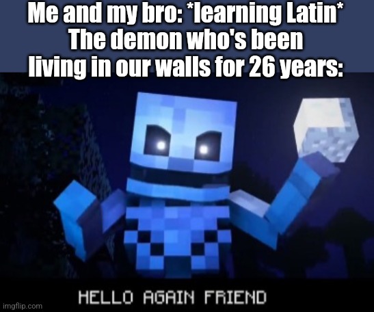All's well that ends well | Me and my bro: *learning Latin*
The demon who's been living in our walls for 26 years: | image tagged in hello again friend | made w/ Imgflip meme maker