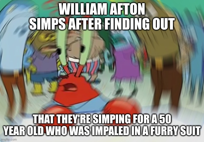 I'd like to see their reaction to that information | WILLIAM AFTON SIMPS AFTER FINDING OUT; THAT THEY'RE SIMPING FOR A 50 YEAR OLD WHO WAS IMPALED IN A FURRY SUIT | image tagged in memes,mr krabs blur meme,fnaf,william afton | made w/ Imgflip meme maker