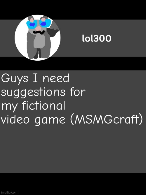 [MSc] | Guys I need suggestions for my fictional video game (MSMGcraft) | image tagged in lol300 announcement template but straight to the point,mscraft | made w/ Imgflip meme maker