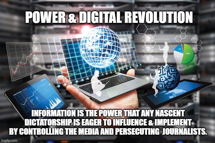 POWER & DIGITAL REVOLUTION; INFORMATION IS THE POWER THAT ANY NASCENT DICTATORSHIP IS EAGER TO INFLUENCE & IMPLEMENT BY CONTROLLING THE MEDIA AND PERSECUTING  JOURNALISTS. | made w/ Imgflip meme maker